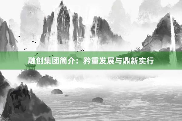 融创集团简介:矜重发展与鼎新实行