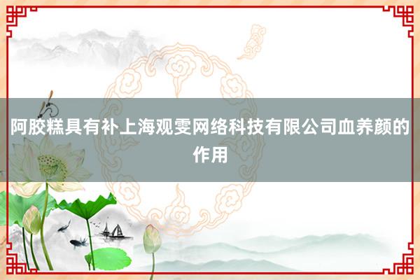 阿胶糕具有补上海观雯网络科技有限公司血养颜的作用