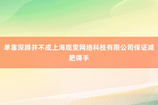 单靠深蹲并不成上海观雯网络科技有限公司保证减肥得手